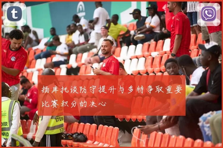 扬库托谈防守提升与多特争取重要比赛积分的决心