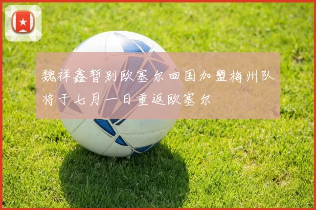 魏祥鑫暂别欧塞尔回国加盟梅州队将于七月一日重返欧塞尔